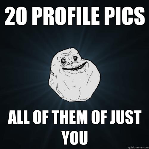 20 Profile Pics All of them of just you  Forever Alone