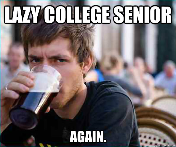 Lazy College Senior Again.  Lazy College Senior