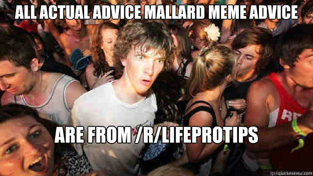 All actual advice mallard meme advice Are from /r/lifeprotips  Sudden Clarity Clarence