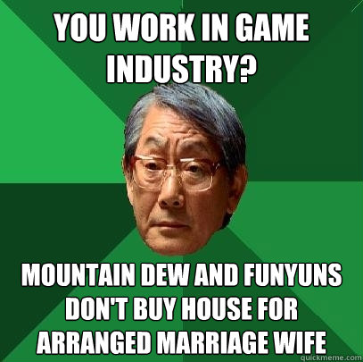 You work in game industry? mountain dew and funyuns don't buy house for arranged marriage wife  High Expectations Asian Father