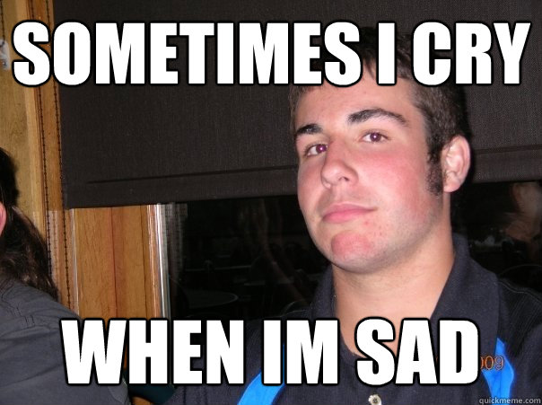 Sometimes I Cry When im sad  