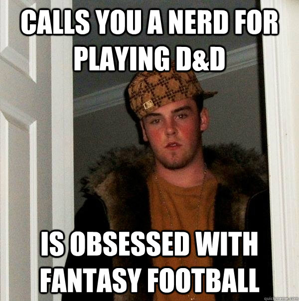 Calls you a nerd for playing D&D Is obsessed with fantasy football  Scumbag Steve
