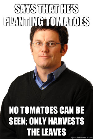 Says that he's planting tomatoes no tomatoes can be seen; only harvests the leaves  Repressed Suburban Father