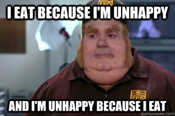 I eat because I'm unhappy And I'm unhappy because I eat - I eat because I'm unhappy And I'm unhappy because I eat  Fat Bastard awkward moment