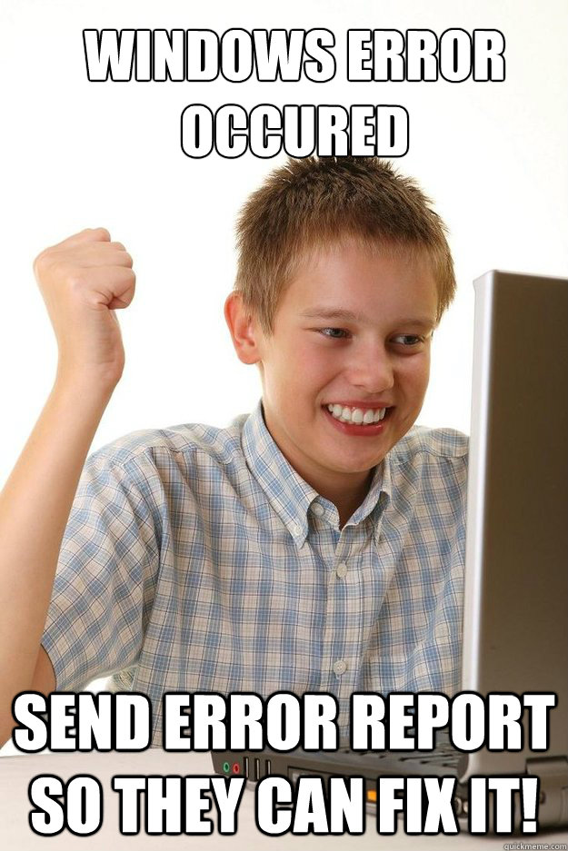windows Error occured send error report so they can fix it!  first time internet kid