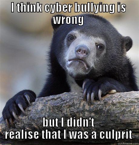 I THINK CYBER BULLYING IS WRONG BUT I DIDN'T REALISE THAT I WAS A CULPRIT Confession Bear