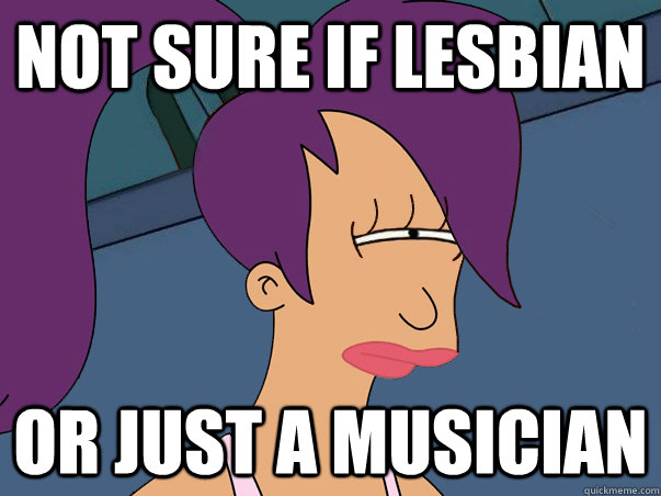 Not sure if lesbian or just a musician  Leela Futurama