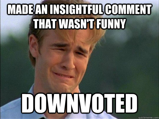 Made an insightful comment that wasn't funny Downvoted  