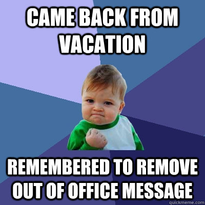 Came back from vacation Remembered to remove out of office message - Came back from vacation Remembered to remove out of office message  Success Kid