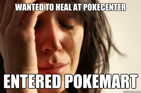 wanted to heal at pokecenter entered pokemart  First World Problems