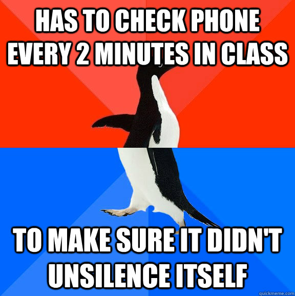 has to check phone every 2 minutes in class to make sure it didn't unsilence itself  Awesome Awkward Penguin