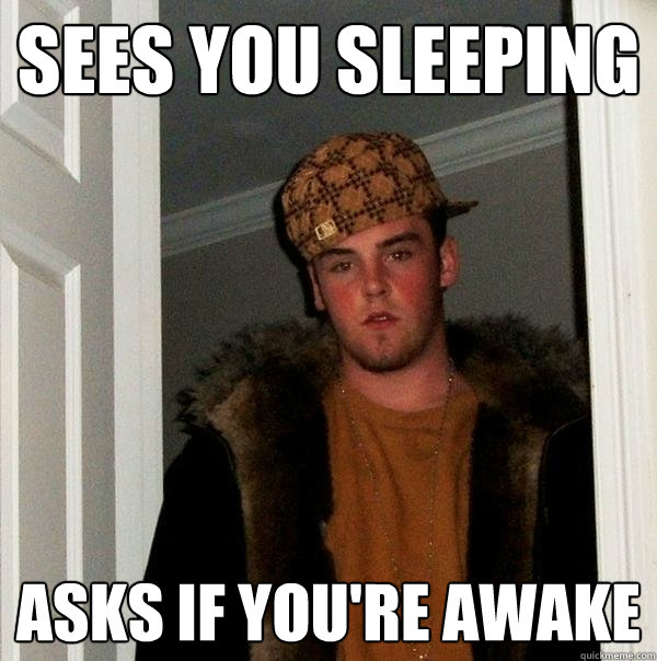 sees you sleeping asks if you're awake  Scumbag Steve
