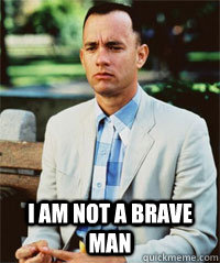  I am not a brave man  -  I am not a brave man   Forrest Gump