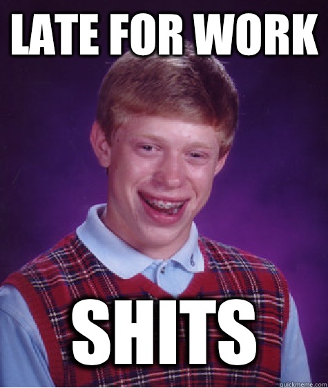 Late for work Shits  Bad Luck Brian