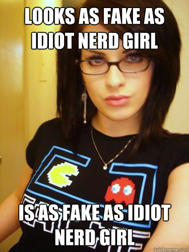 Looks as fake as Idiot Nerd Girl Is as fake as idiot Nerd girl  Cool Chick Carol