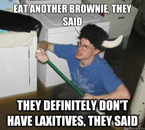 EAt another brownie, they said they definitely don't have laxitives, they said  They said