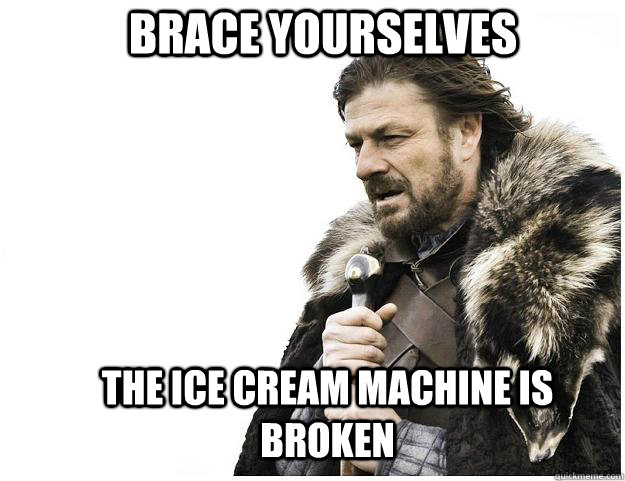 Brace yourselves The ice cream machine is broken  Imminent Ned