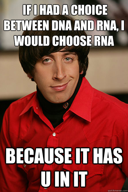  If I had a choice between DNA and RNA, I would choose RNA Because It has U in it -  If I had a choice between DNA and RNA, I would choose RNA Because It has U in it  Pickup Line Scientist