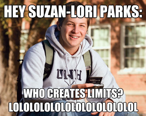 HEY SUZAN-LORI PARKS: WHO CREATES LIMITS?
LOLOLOLOLOLOLOLOLOLOLOLOL  College Freshman