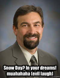  Snow Day? In your dreams! muahahaha (evil laugh)  -  Snow Day? In your dreams! muahahaha (evil laugh)   Tony Frank