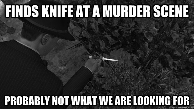 Finds knife at a murder scene Probably not what we are looking for - Finds knife at a murder scene Probably not what we are looking for  Misc