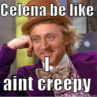 CELENA BE LIKE  I AINT CREEPY Creepy Wonka