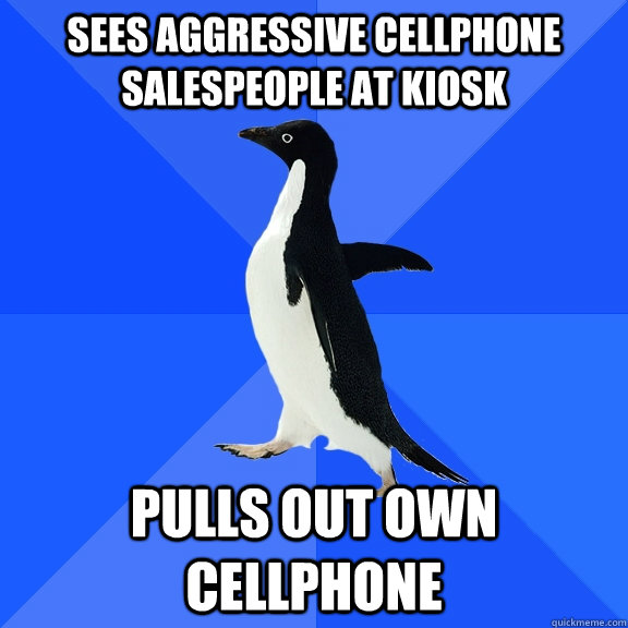 sees aggressive cellphone salespeople at kiosk pulls out own cellphone  Socially Awkward Penguin