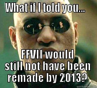 WHAT IF I TOLD YOU...    FFVII WOULD STILL NOT HAVE BEEN REMADE BY 2013? Matrix Morpheus