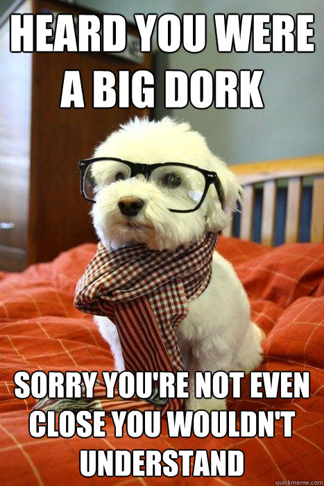 Heard you were a big dork Sorry you're not even close you wouldn't understand  Hipster Dog