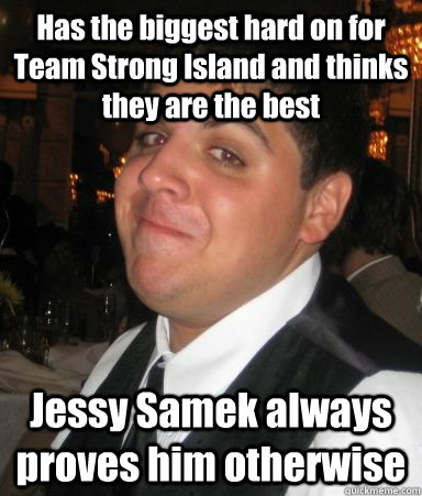 Has the biggest hard on for Team Strong Island and thinks they are the best Jessy Samek always proves him otherwise  