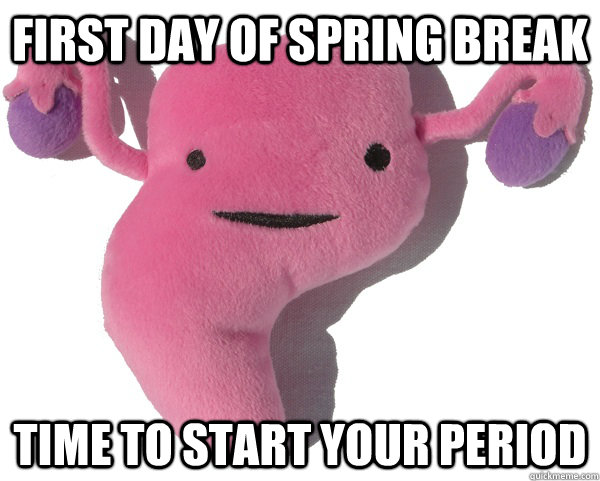 First day of spring break Time to start your period  Scumbag Period