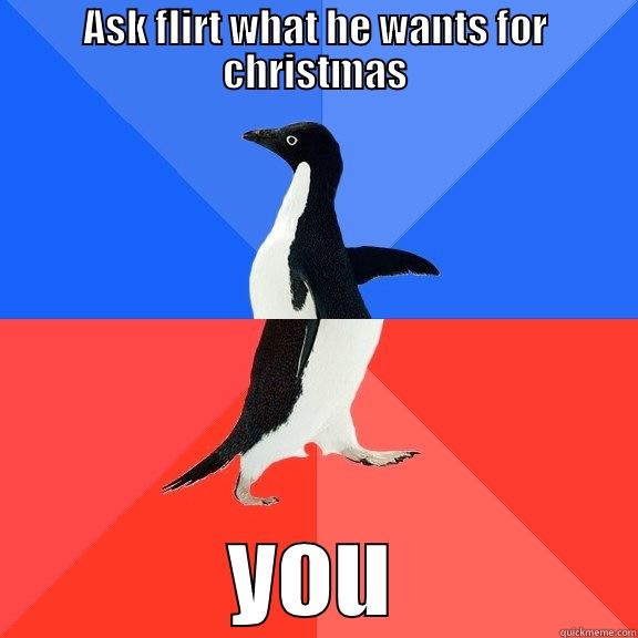 ASK FLIRT WHAT HE WANTS FOR CHRISTMAS YOU Socially Awkward Awesome Penguin
