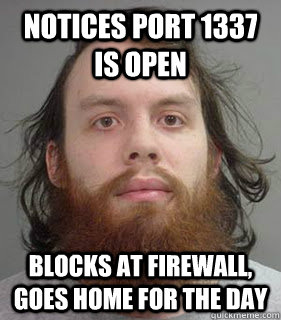 Notices port 1337 is open Blocks at firewall, goes home for the day  