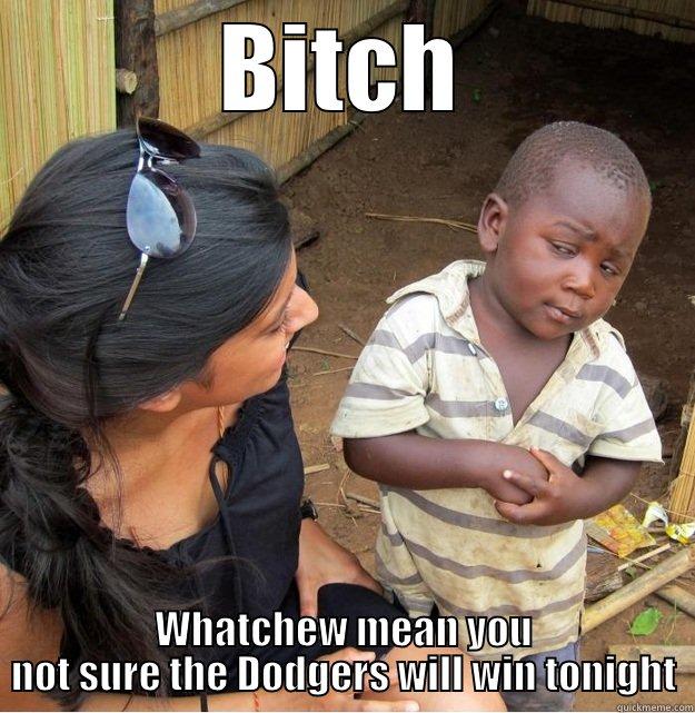 BITCH WHATCHEW MEAN YOU NOT SURE THE DODGERS WILL WIN TONIGHT Skeptical Third World Kid
