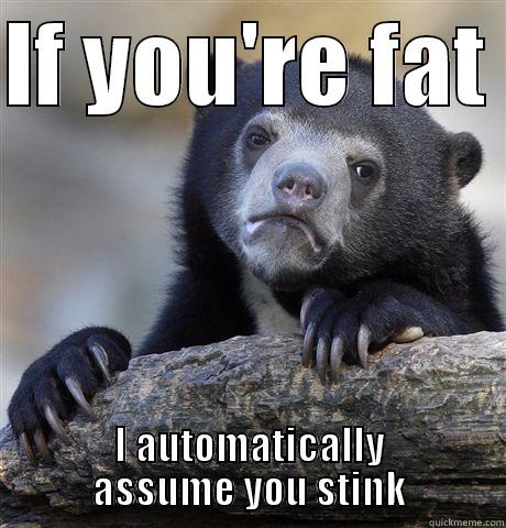 IF YOU'RE FAT  I AUTOMATICALLY ASSUME YOU STINK Confession Bear