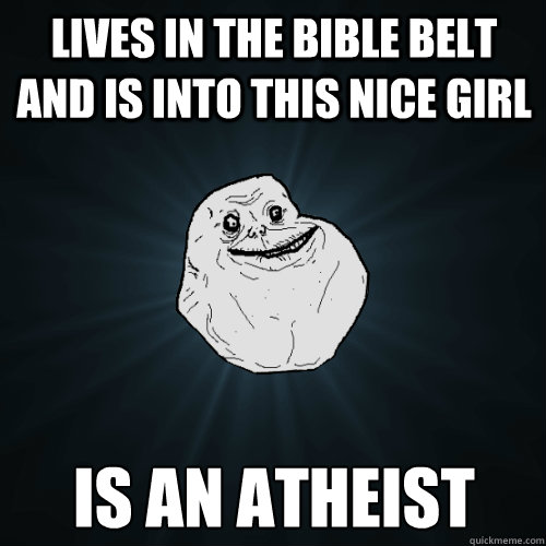 lives in the bible belt and is into this nice girl is an atheist  Forever Alone