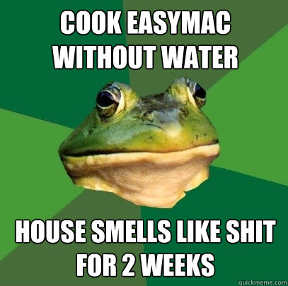 Cook Easymac without water house smells like shit for 2 weeks  Foul Bachelor Frog
