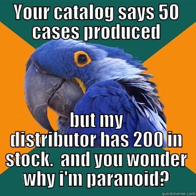YOUR CATALOG SAYS 50 CASES PRODUCED BUT MY DISTRIBUTOR HAS 200 IN STOCK.  AND YOU WONDER WHY I'M PARANOID? Paranoid Parrot