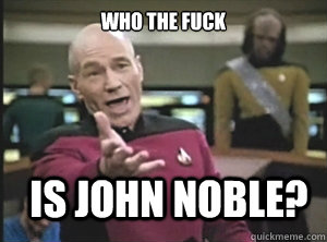 Who the fuck is john noble?  Annoyed Picard