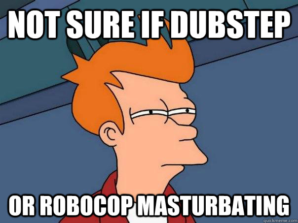 Not sure if dubstep or robocop masturbating  Futurama Fry