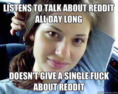 listens to talk about reddit all day long doesn't give a single fuck about reddit  Good Gal Gabby