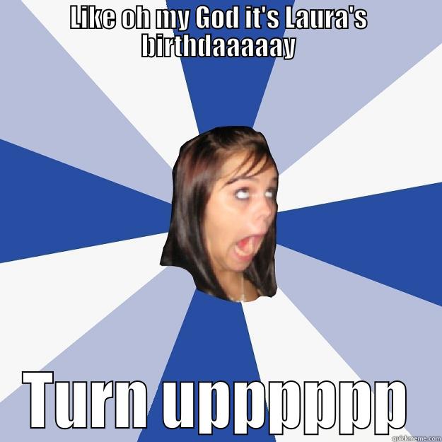 LIKE OH MY GOD IT'S LAURA'S BIRTHDAAAAAY TURN UPPPPPP Annoying Facebook Girl