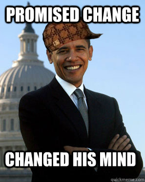 Promised change changed his mind   Scumbag Obama