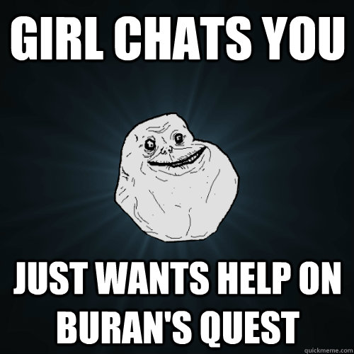 Girl Chats you just wants help on Buran's Quest  Forever Alone