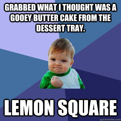 grabbed what I thought was a gooey butter cake from the dessert tray.  lemon square  Success Kid