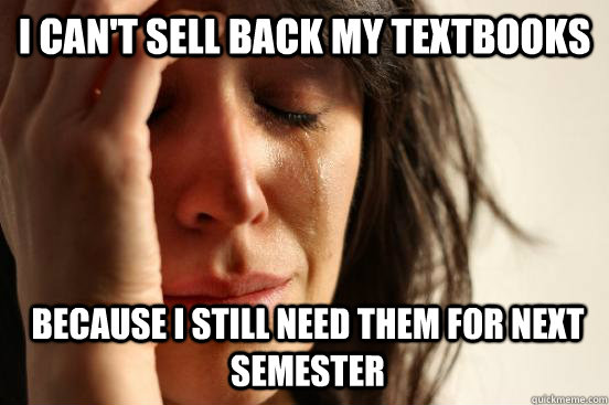 I can't sell back my textbooks because I still need them for next semester  1st World Problems
