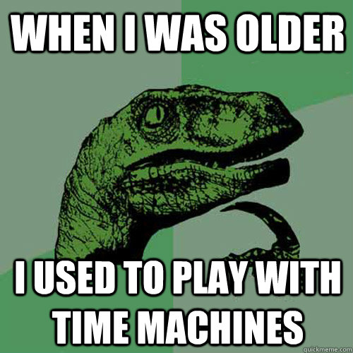 When I was older I used to play with time machines - When I was older I used to play with time machines  Philosoraptor