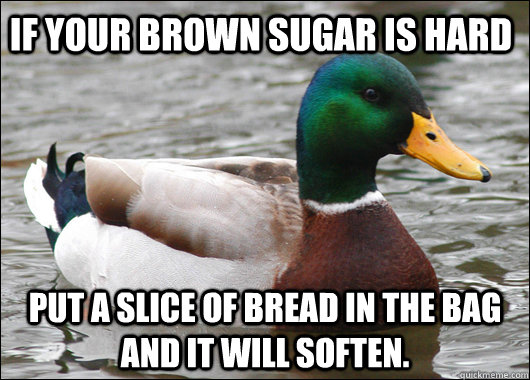 If your brown sugar is hard Put a slice of bread in the bag and it will soften.  Actual Advice Mallard