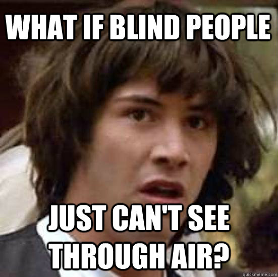 What if blind people just can't see through air?  conspiracy keanu