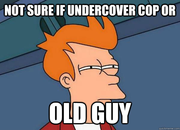 Not sure if undercover cop or  old guy  - Not sure if undercover cop or  old guy   Whenever I see an unmarked Ford Crown Victoria